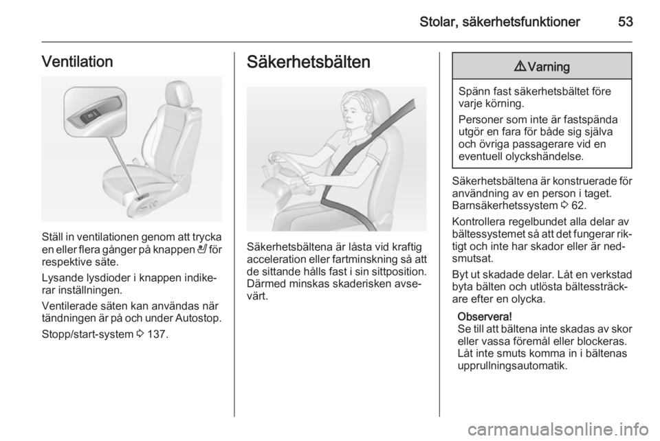 OPEL CASCADA 2014  Instruktionsbok Stolar, säkerhetsfunktioner53Ventilation
Ställ in ventilationen genom att tryckaen eller flera gånger på knappen  A för
respektive säte.
Lysande lysdioder i knappen indike‐
rar inställningen.