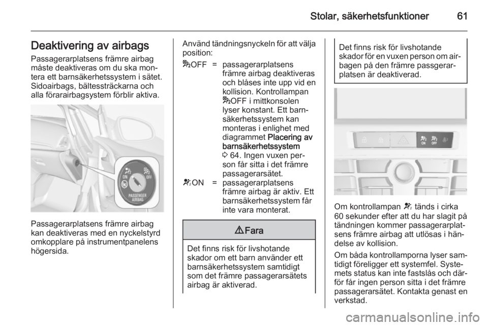 OPEL CASCADA 2014  Instruktionsbok Stolar, säkerhetsfunktioner61Deaktivering av airbagsPassagerarplatsens främre airbag
måste deaktiveras om du ska mon‐
tera ett barnsäkerhetssystem i sätet.
Sidoairbags, bältessträckarna och
a