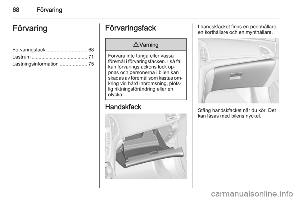 OPEL CASCADA 2014  Instruktionsbok 68FörvaringFörvaringFörvaringsfack............................. 68
Lastrum ........................................ 71
Lastningsinformation ...................75Förvaringsfack9Varning
Förvara int