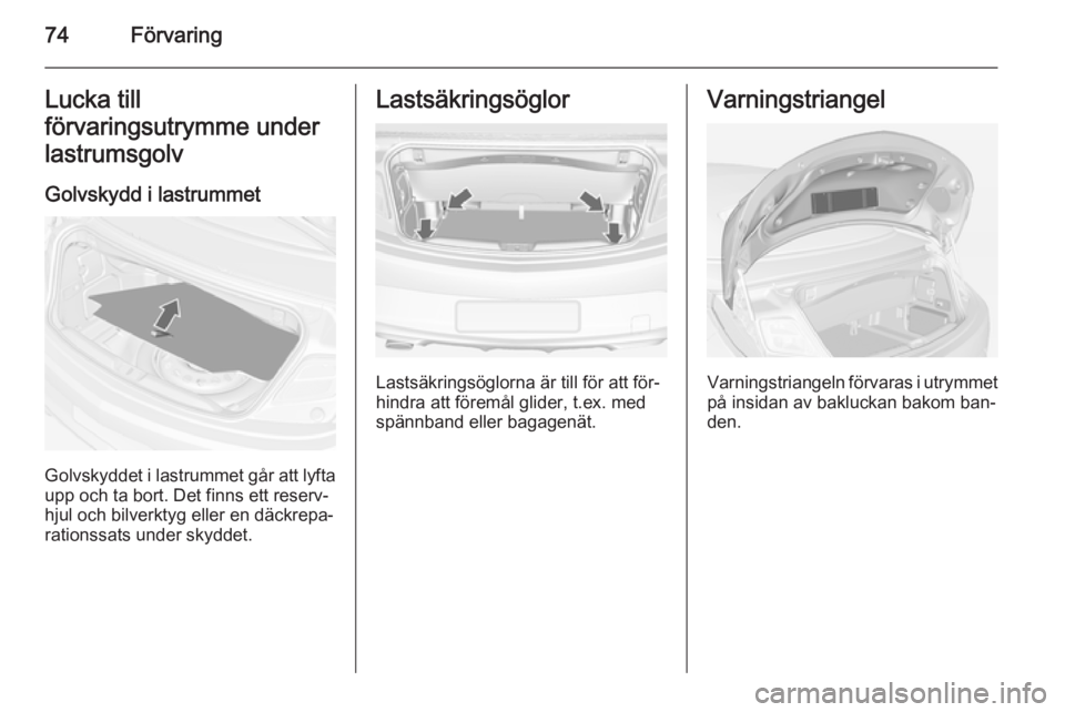OPEL CASCADA 2014  Instruktionsbok 74FörvaringLucka till
förvaringsutrymme under
lastrumsgolv
Golvskydd i lastrummet
Golvskyddet i lastrummet går att lyfta
upp och ta bort. Det finns ett reserv‐
hjul och bilverktyg eller en däckr