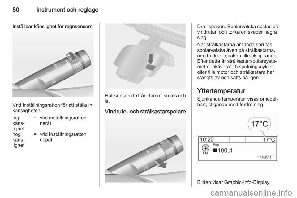 OPEL CASCADA 2014  Instruktionsbok 80Instrument och reglage
Inställbar känslighet för regnsensorn
Vrid inställningsratten för att ställa in
känsligheten:
låg
käns‐
lighet=vrid inställningsratten
neråthög
käns‐
lighet=v