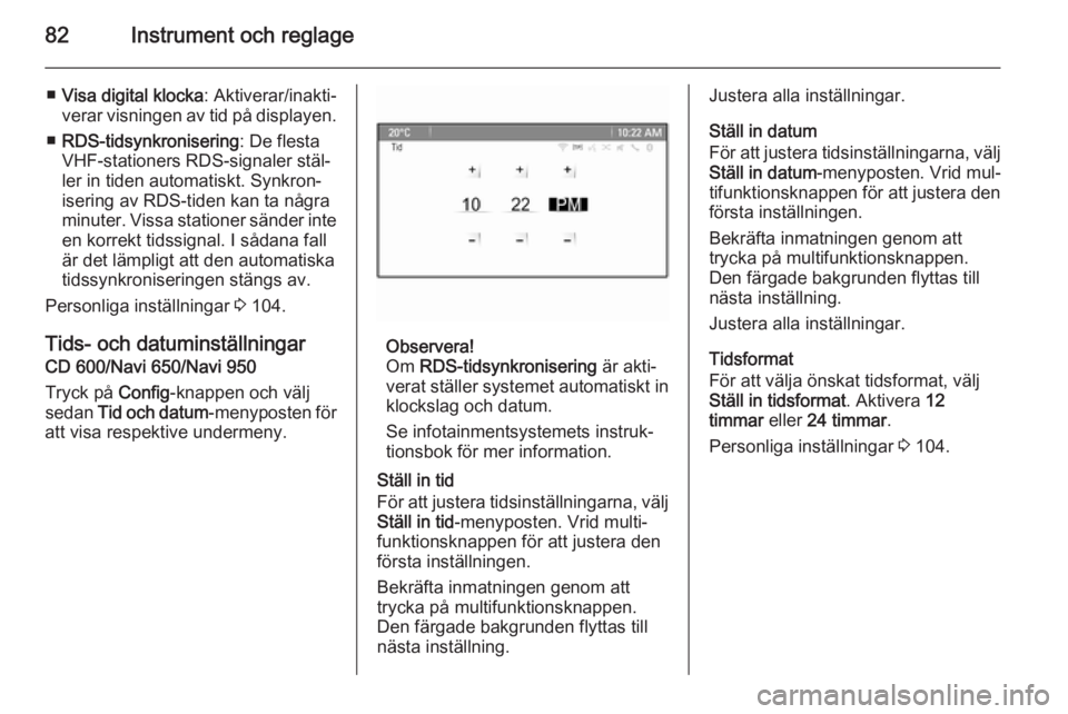 OPEL CASCADA 2014  Instruktionsbok 82Instrument och reglage
■Visa digital klocka : Aktiverar/inakti‐
verar visningen av tid på displayen.
■ RDS-tidsynkronisering : De flesta
VHF-stationers RDS-signaler stäl‐ ler in tiden auto