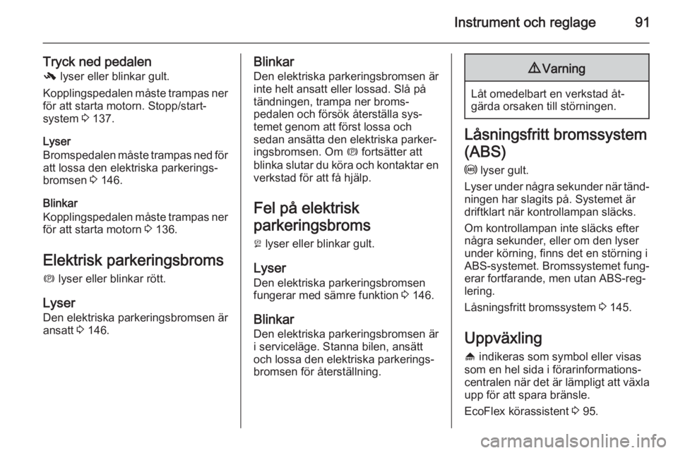 OPEL CASCADA 2014  Instruktionsbok Instrument och reglage91
Tryck ned pedalen
-  lyser eller blinkar gult.
Kopplingspedalen måste trampas ner för att starta motorn. Stopp/start-system  3 137.
Lyser
Bromspedalen måste trampas ned fö