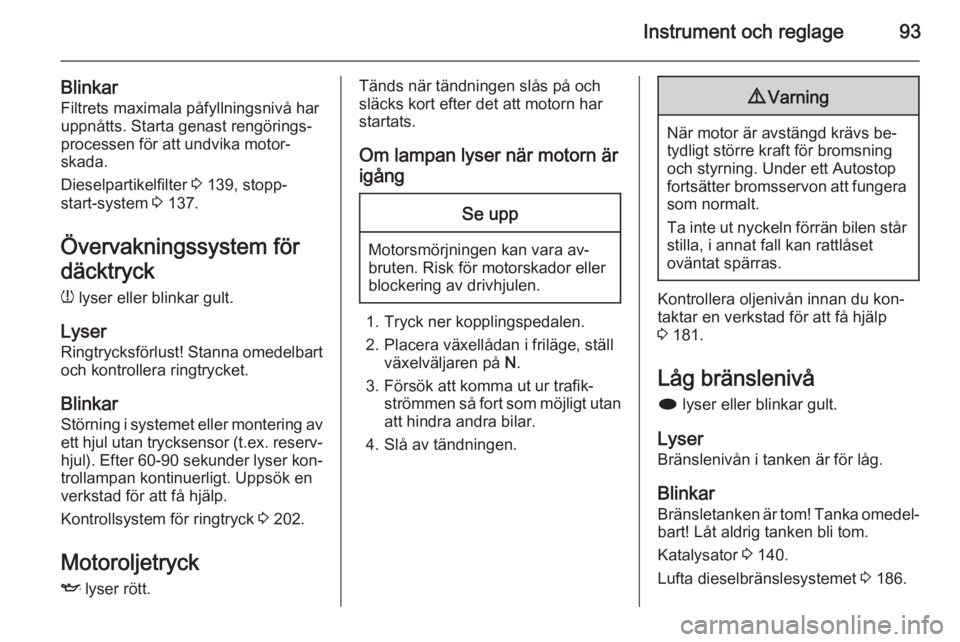 OPEL CASCADA 2014  Instruktionsbok Instrument och reglage93
BlinkarFiltrets maximala påfyllningsnivå haruppnåtts. Starta genast rengörings‐
processen för att undvika motor‐
skada.
Dieselpartikelfilter  3 139, stopp-
start-syst