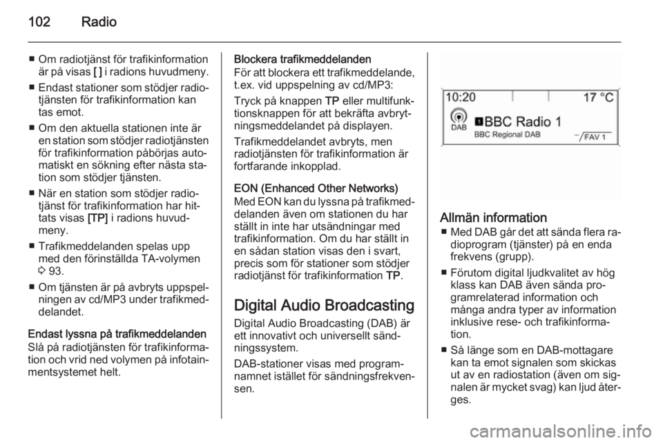 OPEL CASCADA 2014.5  Handbok för infotainmentsystem 102Radio
■ Om radiotjänst för trafikinformationär på visas  [ ] i radions huvudmeny.
■ Endast stationer som stödjer radio‐
tjänsten för trafikinformation kan
tas emot.
■ Om den aktuella