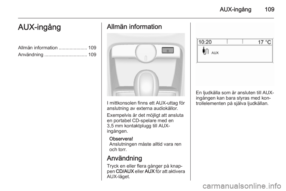 OPEL CASCADA 2014.5 Handbok för infotainmentsystem AUX-ingång109AUX-ingångAllmän information.....................109
Användning ................................ 109Allmän information
I mittkonsolen finns ett AUX-uttag för
anslutning av externa a OPEL CASCADA 2014.5 Handbok för infotainmentsystem AUX-ingång109AUX-ingångAllmän information.....................109
Användning ................................ 109Allmän information
I mittkonsolen finns ett AUX-uttag för
anslutning av externa a