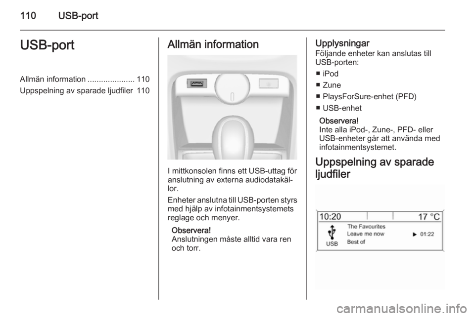 OPEL CASCADA 2014.5 Handbok för infotainmentsystem 110USB-portUSB-portAllmän information.....................110
Uppspelning av sparade ljudfiler 110Allmän information
I mittkonsolen finns ett USB-uttag för
anslutning av externa audiodatakäl‐ lo OPEL CASCADA 2014.5 Handbok för infotainmentsystem 110USB-portUSB-portAllmän information.....................110
Uppspelning av sparade ljudfiler 110Allmän information
I mittkonsolen finns ett USB-uttag för
anslutning av externa audiodatakäl‐ lo