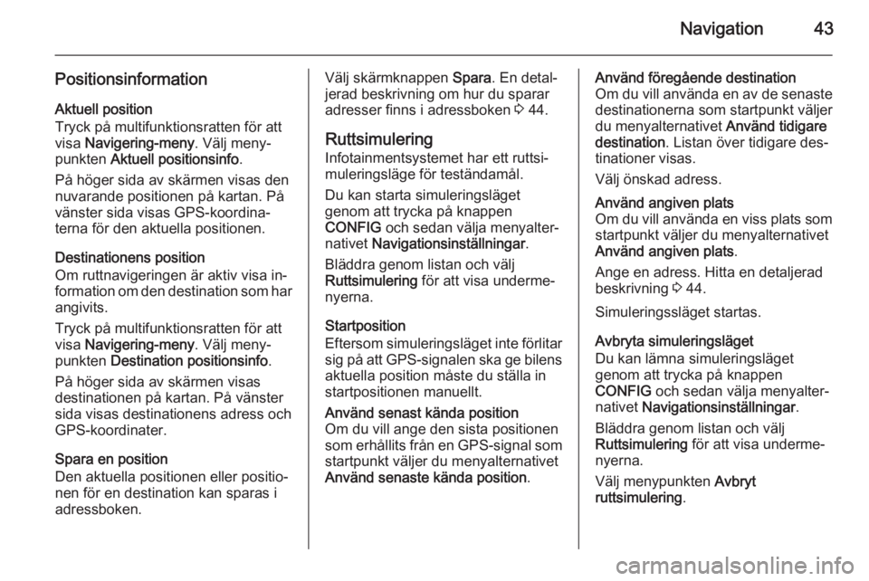 OPEL CASCADA 2014.5 Handbok för infotainmentsystem Navigation43
PositionsinformationAktuell position
Tryck på multifunktionsratten för att
visa Navigering-meny . Välj meny‐
punkten Aktuell positionsinfo .
På höger sida av skärmen visas den
n OPEL CASCADA 2014.5 Handbok för infotainmentsystem Navigation43
PositionsinformationAktuell position
Tryck på multifunktionsratten för att
visa Navigering-meny . Välj meny‐
punkten Aktuell positionsinfo .
På höger sida av skärmen visas den
n