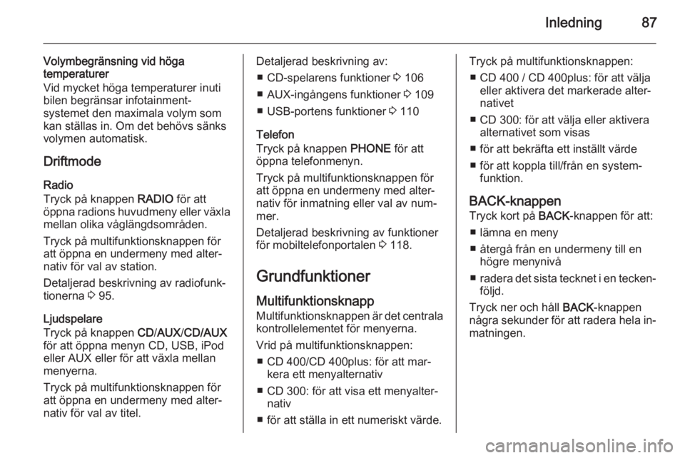 OPEL CASCADA 2014.5  Handbok för infotainmentsystem Inledning87
Volymbegränsning vid höga
temperaturer
Vid mycket höga temperaturer inuti
bilen begränsar infotainment‐
systemet den maximala volym som
kan ställas in. Om det behövs sänks
volymen