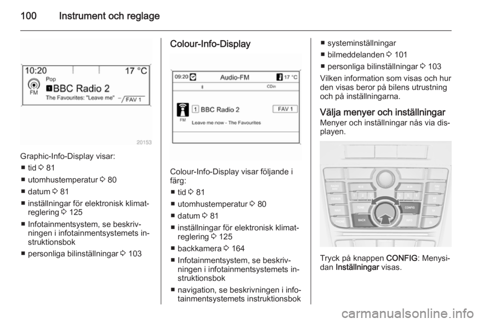 OPEL CASCADA 2014.5 Instruktionsbok 100Instrument och reglage
Graphic-Info-Display visar:■ tid 3 81
■ utomhustemperatur 3 80
■ datum 3 81
■ inställningar för elektronisk klimat‐ reglering 3 125
■ Infotainmentsystem, se OPEL CASCADA 2014.5 Instruktionsbok 100Instrument och reglage
Graphic-Info-Display visar:■ tid 3 81
■ utomhustemperatur 3 80
■ datum 3 81
■ inställningar för elektronisk klimat‐ reglering 3 125
■ Infotainmentsystem, se
