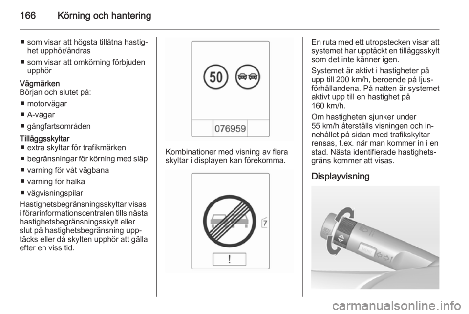 OPEL CASCADA 2014.5 Instruktionsbok 166Körning och hantering
■ som visar att högsta tillåtna hastig‐het upphör/ändras
■ som visar att omkörning förbjuden upphörVägmärken
Början och slutet på:
■ motorvägar
■ A-väg OPEL CASCADA 2014.5 Instruktionsbok 166Körning och hantering
■ som visar att högsta tillåtna hastig‐het upphör/ändras
■ som visar att omkörning förbjuden upphörVägmärken
Början och slutet på:
■ motorvägar
■ A-väg