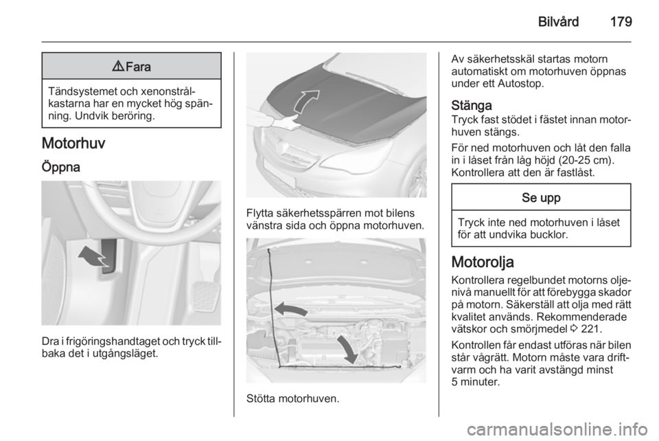 OPEL CASCADA 2014.5 Instruktionsbok Bilvård1799Fara
Tändsystemet och xenonstrål‐
kastarna har en mycket hög spän‐
ning. Undvik beröring.
Motorhuv
Öppna
Dra i frigöringshandtaget och tryck till‐ baka det i utgångsläget.
F OPEL CASCADA 2014.5 Instruktionsbok Bilvård1799Fara
Tändsystemet och xenonstrål‐
kastarna har en mycket hög spän‐
ning. Undvik beröring.
Motorhuv
Öppna
Dra i frigöringshandtaget och tryck till‐ baka det i utgångsläget.
F