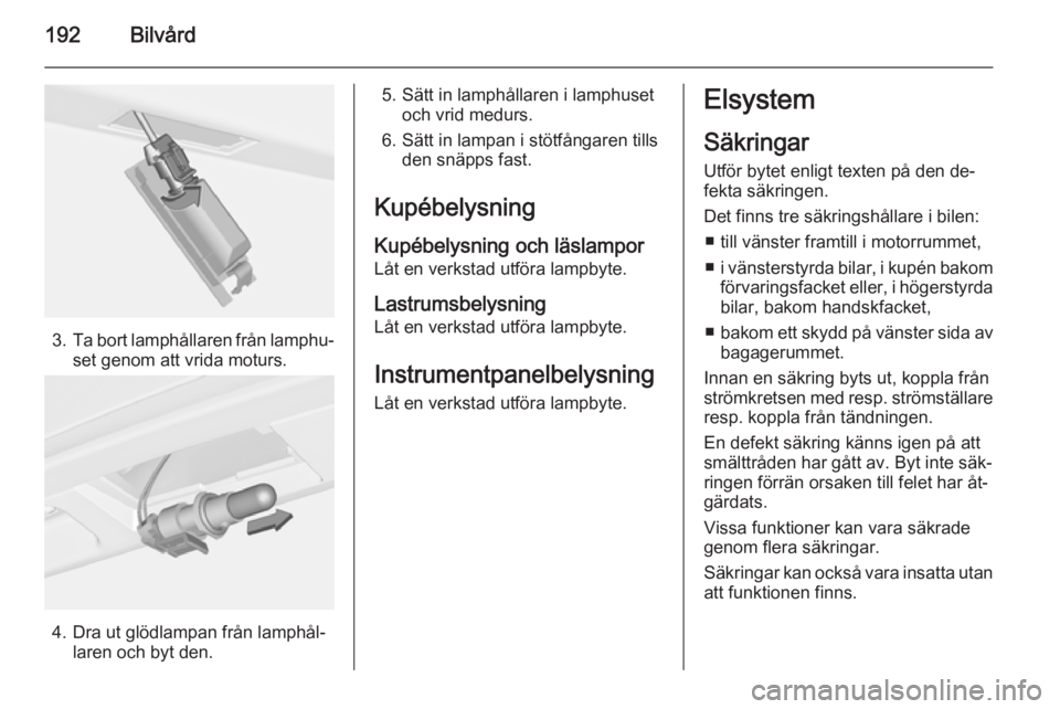 OPEL CASCADA 2014.5 Instruktionsbok 192Bilvård
3.Ta bort lamphållaren från lamphu‐
set genom att vrida moturs.
4. Dra ut glödlampan från lamphål‐ laren och byt den.
5. Sätt in lamphållaren i lamphusetoch vrid medurs.
6. Sät OPEL CASCADA 2014.5 Instruktionsbok 192Bilvård
3.Ta bort lamphållaren från lamphu‐
set genom att vrida moturs.
4. Dra ut glödlampan från lamphål‐ laren och byt den.
5. Sätt in lamphållaren i lamphusetoch vrid medurs.
6. Sät