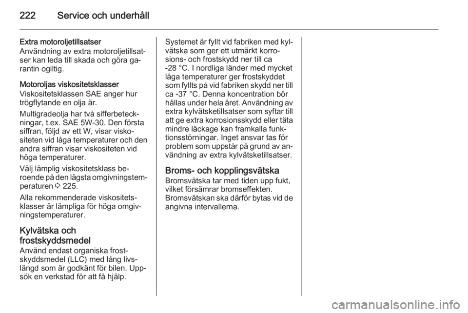 OPEL CASCADA 2014.5 Instruktionsbok 222Service och underhåll
Extra motoroljetillsatser
Användning av extra motoroljetillsat‐
ser kan leda till skada och göra ga‐
rantin ogiltig.
Motoroljas viskositetsklasser
Viskositetsklassen SA OPEL CASCADA 2014.5 Instruktionsbok 222Service och underhåll
Extra motoroljetillsatser
Användning av extra motoroljetillsat‐
ser kan leda till skada och göra ga‐
rantin ogiltig.
Motoroljas viskositetsklasser
Viskositetsklassen SA