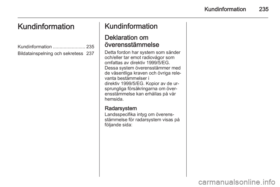 OPEL CASCADA 2014.5 Instruktionsbok Kundinformation235KundinformationKundinformation........................235
Bildatainspelning och sekretess 237Kundinformation
Deklaration om
överensstämmelse Detta fordon har system som sänder
och OPEL CASCADA 2014.5 Instruktionsbok Kundinformation235KundinformationKundinformation........................235
Bildatainspelning och sekretess 237Kundinformation
Deklaration om
överensstämmelse Detta fordon har system som sänder
och