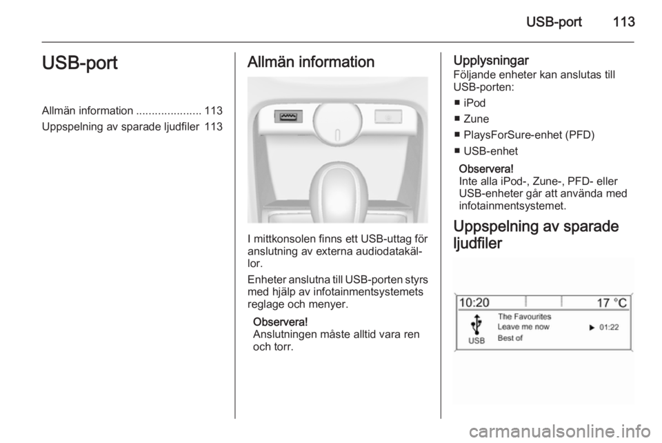 OPEL CASCADA 2015  Handbok för infotainmentsystem USB-port113USB-portAllmän information.....................113
Uppspelning av sparade ljudfiler 113Allmän information
I mittkonsolen finns ett USB-uttag för
anslutning av externa audiodatakäl‐ lo