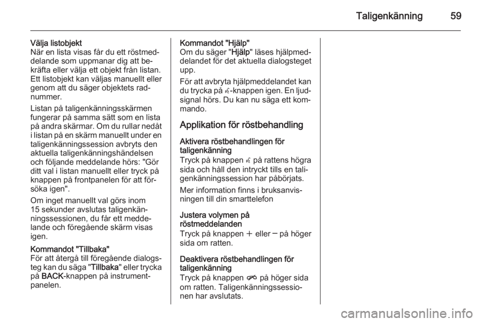OPEL CASCADA 2015  Handbok för infotainmentsystem Taligenkänning59
Välja listobjekt
När en lista visas får du ett röstmed‐
delande som uppmanar dig att be‐
kräfta eller välja ett objekt från listan. Ett listobjekt kan väljas manuellt ell