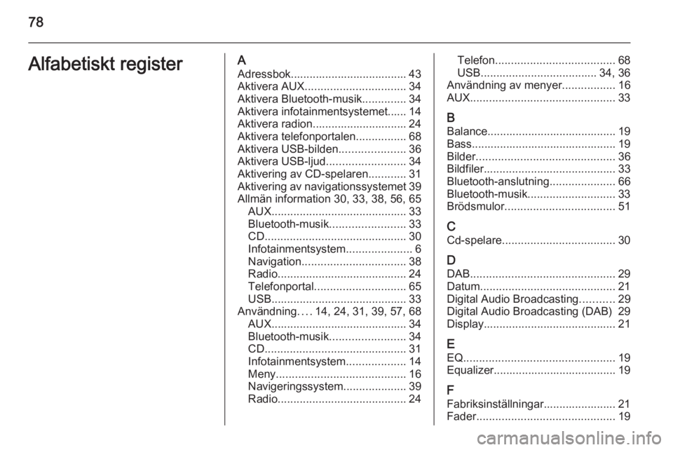 OPEL CASCADA 2015  Handbok för infotainmentsystem 78Alfabetiskt registerAAdressbok..................................... 43
Aktivera AUX ................................ 34
Aktivera Bluetooth-musik ..............34
Aktivera infotainmentsystemet...... 