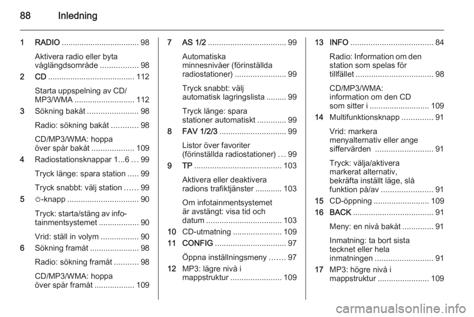 OPEL CASCADA 2015 Handbok för infotainmentsystem 88Inledning
1 RADIO................................... 98
Aktivera radio eller byta
våglängdsområde .................98
2 CD ....................................... 112
Starta uppspelning av CD/
MP OPEL CASCADA 2015 Handbok för infotainmentsystem 88Inledning
1 RADIO................................... 98
Aktivera radio eller byta
våglängdsområde .................98
2 CD ....................................... 112
Starta uppspelning av CD/
MP