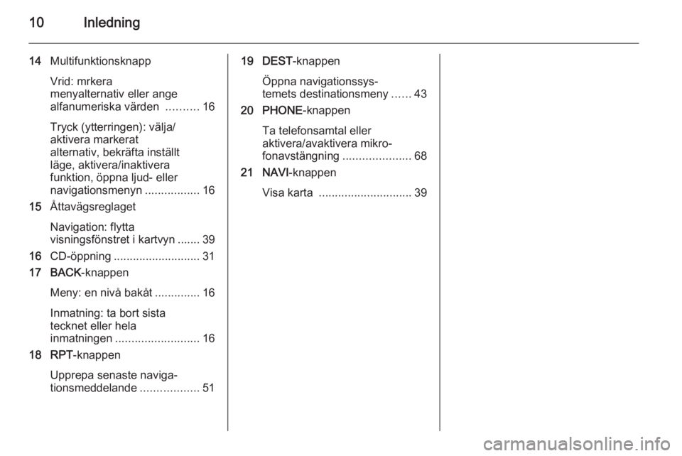 OPEL CASCADA 2015  Handbok för infotainmentsystem 10Inledning
14Multifunktionsknapp
Vrid: mrkera
menyalternativ eller ange
alfanumeriska värden  ..........16
Tryck (ytterringen): välja/
aktivera markerat
alternativ, bekräfta inställt
läge, aktiv