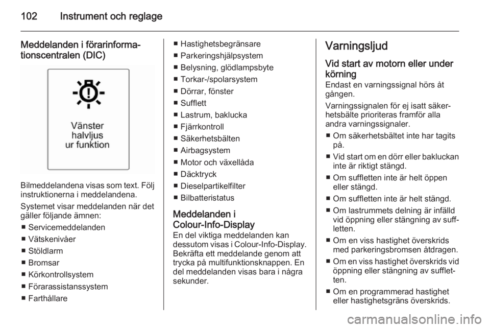 OPEL CASCADA 2015 Instruktionsbok 102Instrument och reglage
Meddelanden i förarinforma‐tionscentralen (DIC)
Bilmeddelandena visas som text. Följ instruktionerna i meddelandena.
Systemet visar meddelanden när det
gäller följande OPEL CASCADA 2015 Instruktionsbok 102Instrument och reglage
Meddelanden i förarinforma‐tionscentralen (DIC)
Bilmeddelandena visas som text. Följ instruktionerna i meddelandena.
Systemet visar meddelanden när det
gäller följande