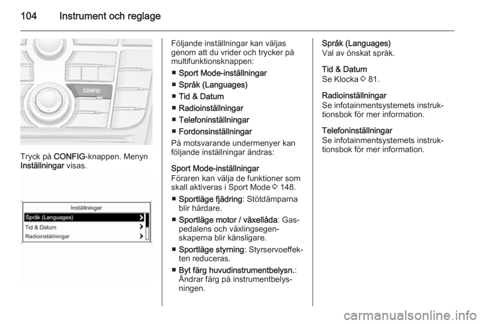 OPEL CASCADA 2015 Instruktionsbok 104Instrument och reglage
Tryck på CONFIG-knappen. Menyn
Inställningar visas.
Följande inställningar kan väljas
genom att du vrider och trycker på
multifunktionsknappen:
■ Sport Mode-inställ OPEL CASCADA 2015 Instruktionsbok 104Instrument och reglage
Tryck på CONFIG-knappen. Menyn
Inställningar visas.
Följande inställningar kan väljas
genom att du vrider och trycker på
multifunktionsknappen:
■ Sport Mode-inställ