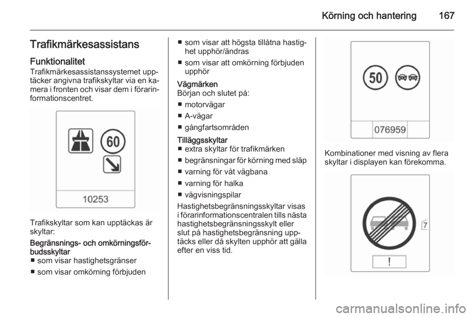OPEL CASCADA 2015 Instruktionsbok Körning och hantering167TrafikmärkesassistansFunktionalitet
Trafikmärkesassistanssystemet upp‐
täcker angivna trafikskyltar via en ka‐ mera i fronten och visar dem i förarin‐
formationscent OPEL CASCADA 2015 Instruktionsbok Körning och hantering167TrafikmärkesassistansFunktionalitet
Trafikmärkesassistanssystemet upp‐
täcker angivna trafikskyltar via en ka‐ mera i fronten och visar dem i förarin‐
formationscent
