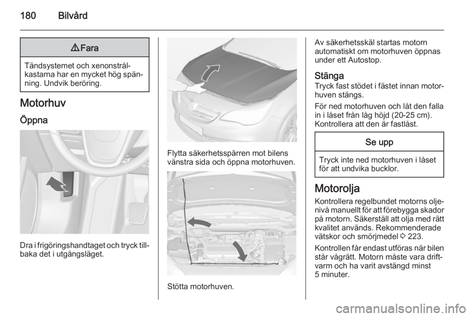 OPEL CASCADA 2015 Instruktionsbok 180Bilvård9Fara
Tändsystemet och xenonstrål‐
kastarna har en mycket hög spän‐
ning. Undvik beröring.
Motorhuv
Öppna
Dra i frigöringshandtaget och tryck till‐ baka det i utgångsläget.
F OPEL CASCADA 2015 Instruktionsbok 180Bilvård9Fara
Tändsystemet och xenonstrål‐
kastarna har en mycket hög spän‐
ning. Undvik beröring.
Motorhuv
Öppna
Dra i frigöringshandtaget och tryck till‐ baka det i utgångsläget.
F