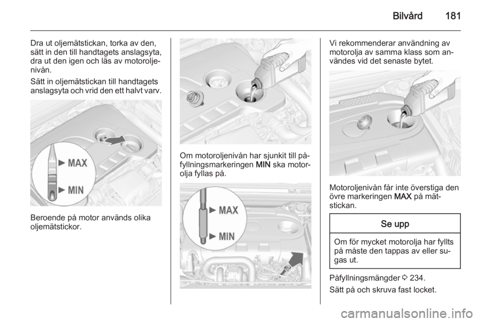 OPEL CASCADA 2015 Instruktionsbok Bilvård181
Dra ut oljemätstickan, torka av den,
sätt in den till handtagets anslagsyta,
dra ut den igen och läs av motorolje‐
nivån.
Sätt in oljemätstickan till handtagets
anslagsyta och vrid OPEL CASCADA 2015 Instruktionsbok Bilvård181
Dra ut oljemätstickan, torka av den,
sätt in den till handtagets anslagsyta,
dra ut den igen och läs av motorolje‐
nivån.
Sätt in oljemätstickan till handtagets
anslagsyta och vrid