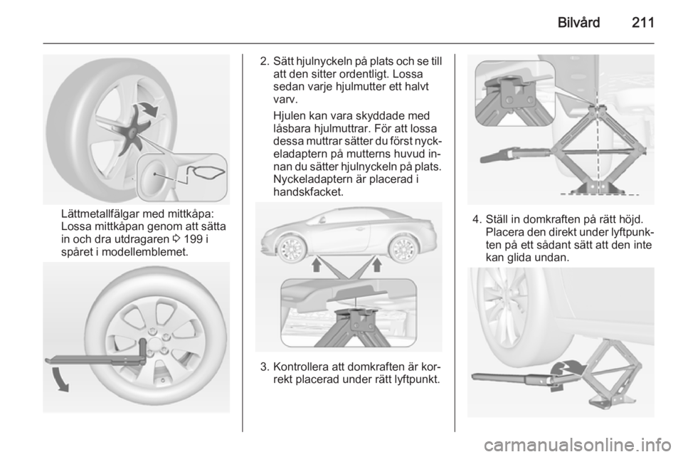 OPEL CASCADA 2015  Instruktionsbok Bilvård211
Lättmetallfälgar med mittkåpa:
Lossa mittkåpan genom att sätta
in och dra utdragaren  3 199 i
spåret i modellemblemet.
2. Sätt hjulnyckeln på plats och se till
att den sitter orden