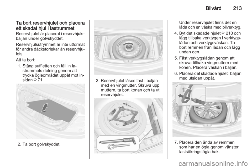 OPEL CASCADA 2015  Instruktionsbok Bilvård213
Ta bort reservhjulet och placeraett skadat hjul i lastrummet Reservhjulet är placerat i reservhjuls‐ baljan under golvskyddet.
Reservhjulsutrymmet är inte utformat
för andra däckstor
