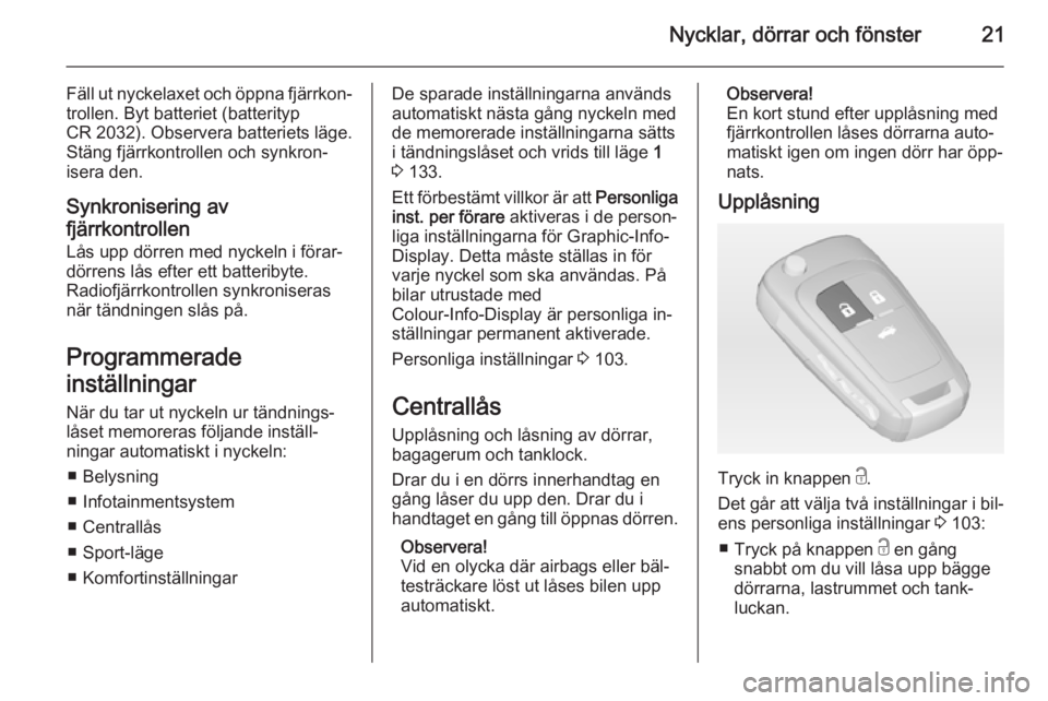 OPEL CASCADA 2015 Instruktionsbok Nycklar, dörrar och fönster21
Fäll ut nyckelaxet och öppna fjärrkon‐trollen. Byt batteriet (batterityp
CR 2032). Observera batteriets läge.
Stäng fjärrkontrollen och synkron‐
isera den.
Sy OPEL CASCADA 2015 Instruktionsbok Nycklar, dörrar och fönster21
Fäll ut nyckelaxet och öppna fjärrkon‐trollen. Byt batteriet (batterityp
CR 2032). Observera batteriets läge.
Stäng fjärrkontrollen och synkron‐
isera den.
Sy