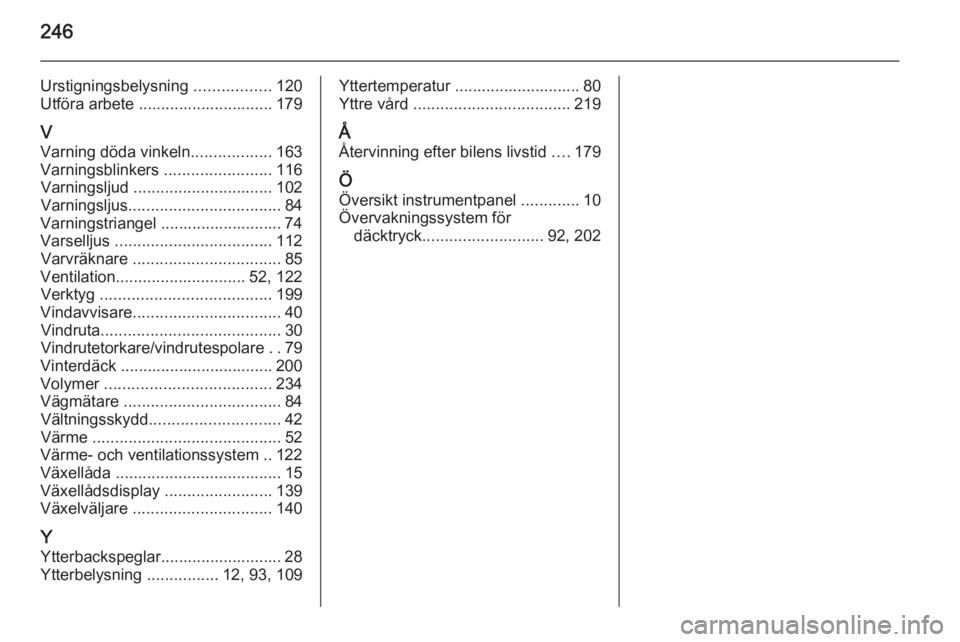 OPEL CASCADA 2015  Instruktionsbok 246
Urstigningsbelysning .................120
Utföra arbete .............................. 179
V Varning döda vinkeln ..................163
Varningsblinkers  ........................116
Varningsljud