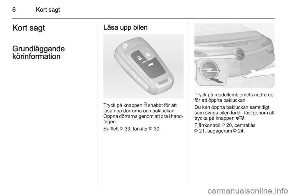 OPEL CASCADA 2015  Instruktionsbok 6Kort sagtKort sagt
Grundläggande
körinformationLåsa upp bilen
Tryck på knappen  c snabbt för att
låsa upp dörrarna och bakluckan.
Öppna dörrarna genom att dra i hand‐ tagen.
Sufflett  3 33