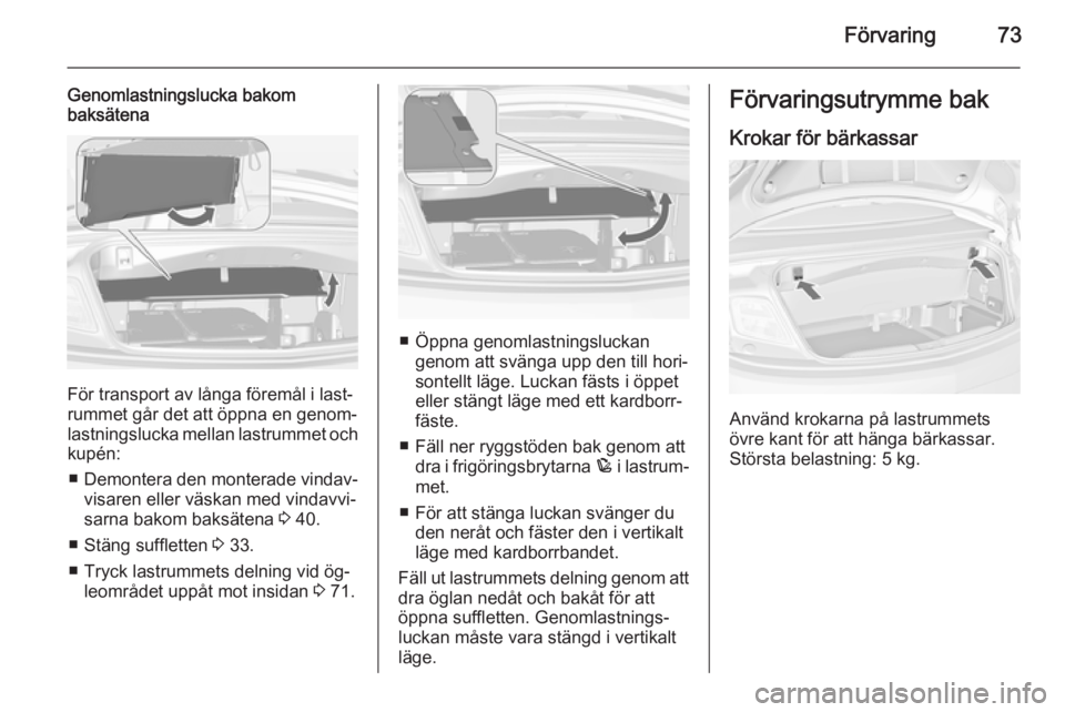 OPEL CASCADA 2015  Instruktionsbok Förvaring73
Genomlastningslucka bakom
baksätena
För transport av långa föremål i last‐
rummet går det att öppna en genom‐
lastningslucka mellan lastrummet och
kupén:
■ Demontera den mon