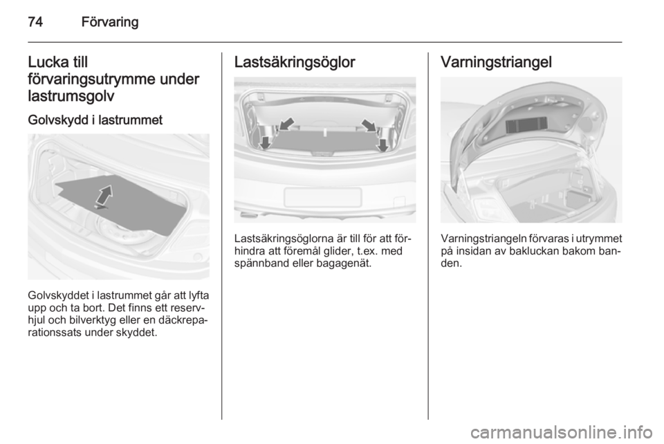OPEL CASCADA 2015  Instruktionsbok 74FörvaringLucka till
förvaringsutrymme under
lastrumsgolv
Golvskydd i lastrummet
Golvskyddet i lastrummet går att lyfta
upp och ta bort. Det finns ett reserv‐
hjul och bilverktyg eller en däckr