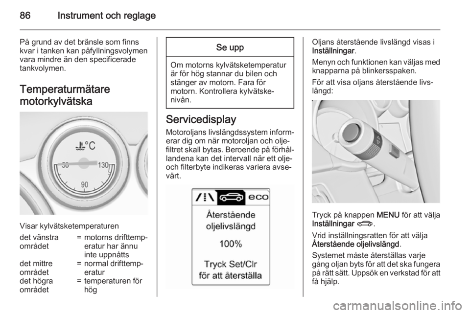 OPEL CASCADA 2015  Instruktionsbok 86Instrument och reglage
På grund av det bränsle som finns
kvar i tanken kan påfyllningsvolymen
vara mindre än den specificerade
tankvolymen.
Temperaturmätare
motorkylvätska
Visar kylvätsketemp