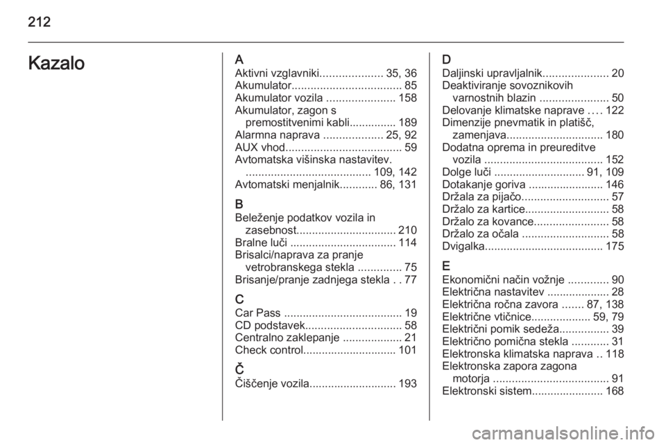 OPEL ANTARA 2014.5 Uporabniški priročnik 212KazaloAAktivni vzglavniki ....................35, 36
Akumulator ................................... 85
Akumulator vozila ......................158
Akumulator, zagon s premostitvenimi kabli........ OPEL ANTARA 2014.5 Uporabniški priročnik 212KazaloAAktivni vzglavniki ....................35, 36
Akumulator ................................... 85
Akumulator vozila ......................158
Akumulator, zagon s premostitvenimi kabli........
