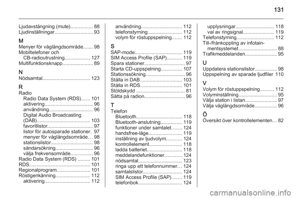 OPEL CASCADA 2015.5 Handbok för infotainmentsystem 131
Ljudavstängning (mute)................88
Ljudinställningar............................ 93
M Menyer för våglängdsområde .......98
Mobiltelefoner och CB-radioutrustning ..................127
M OPEL CASCADA 2015.5 Handbok för infotainmentsystem 131
Ljudavstängning (mute)................88
Ljudinställningar............................ 93
M Menyer för våglängdsområde .......98
Mobiltelefoner och CB-radioutrustning ..................127
M