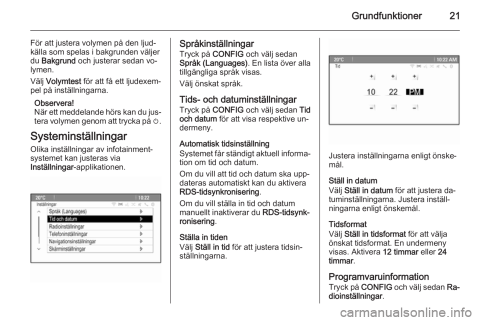 OPEL CASCADA 2015.5  Handbok för infotainmentsystem Grundfunktioner21
För att justera volymen på den ljud‐källa som spelas i bakgrunden väljer
du  Bakgrund  och justerar sedan vo‐
lymen.
Välj  Volymtest  för att få ett ljudexem‐
pel på in