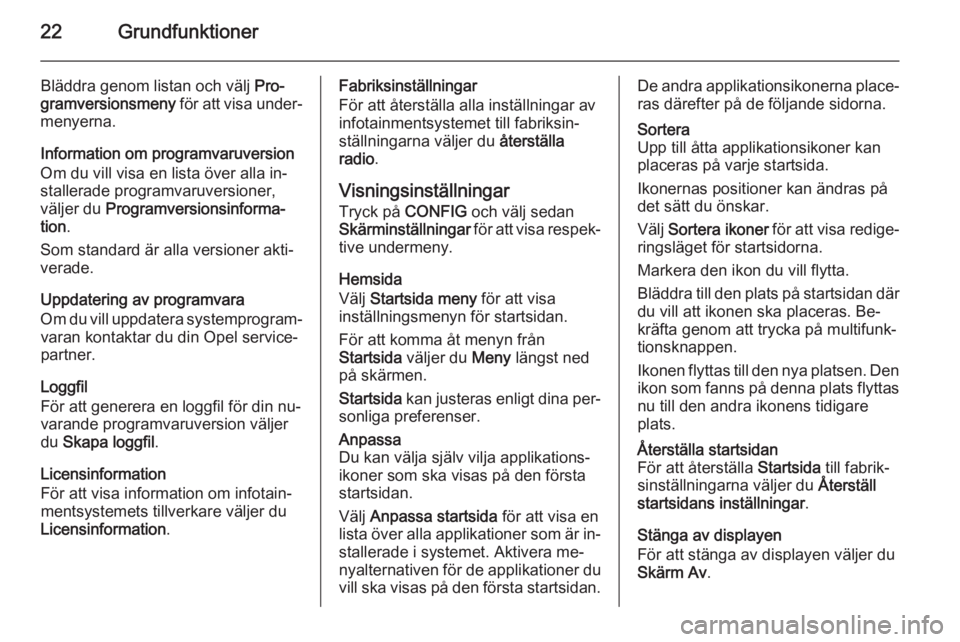 OPEL CASCADA 2015.5  Handbok för infotainmentsystem 22Grundfunktioner
Bläddra genom listan och välj Pro‐
gramversionsmeny  för att visa under‐
menyerna.
Information om programvaruversion Om du vill visa en lista över alla in‐
stallerade progr