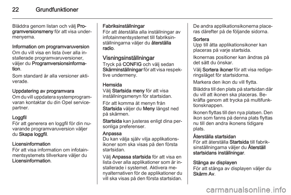 OPEL CASCADA 2015.5  Handbok för infotainmentsystem 22Grundfunktioner
Bläddra genom listan och välj Pro‐
gramversionsmeny  för att visa under‐
menyerna.
Information om programvaruversion Om du vill visa en lista över alla in‐
stallerade progr