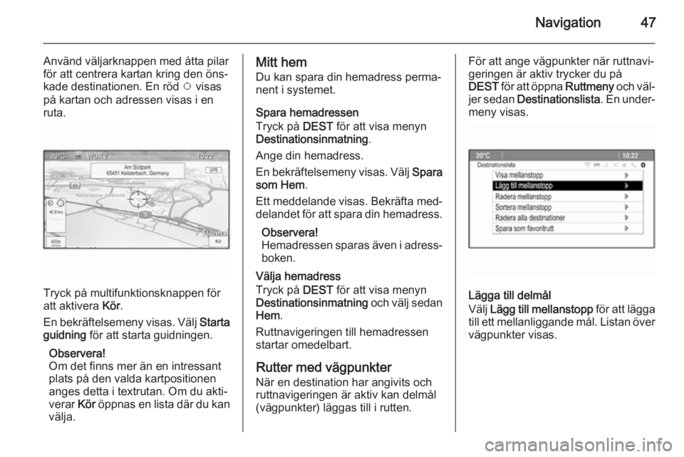 OPEL CASCADA 2015.5 Handbok för infotainmentsystem Navigation47
Använd väljarknappen med åtta pilarför att centrera kartan kring den öns‐
kade destinationen. En röd v visas
på kartan och adressen visas i en
ruta.
Tryck på multifunktionsknap OPEL CASCADA 2015.5 Handbok för infotainmentsystem Navigation47
Använd väljarknappen med åtta pilarför att centrera kartan kring den öns‐
kade destinationen. En röd v visas
på kartan och adressen visas i en
ruta.
Tryck på multifunktionsknap