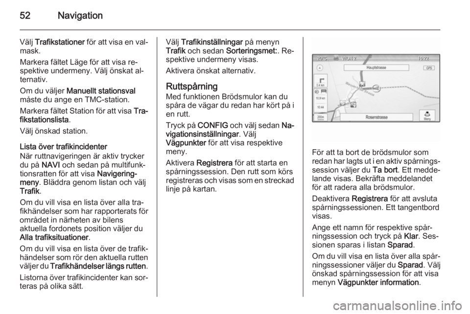 OPEL CASCADA 2015.5 Handbok för infotainmentsystem 52Navigation
Välj Trafikstationer för att visa en val‐
mask.
Markera fältet Läge för att visa re‐
spektive undermeny. Välj önskat al‐
ternativ.
Om du väljer Manuellt stationsval
måste OPEL CASCADA 2015.5 Handbok för infotainmentsystem 52Navigation
Välj Trafikstationer för att visa en val‐
mask.
Markera fältet Läge för att visa re‐
spektive undermeny. Välj önskat al‐
ternativ.
Om du väljer Manuellt stationsval
måste