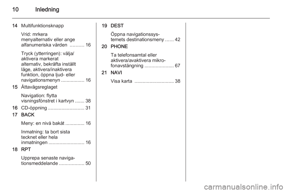OPEL CASCADA 2015.5  Handbok för infotainmentsystem 10Inledning
14Multifunktionsknapp
Vrid: mrkera
menyalternativ eller ange
alfanumeriska värden  ..........16
Tryck (ytterringen): välja/
aktivera markerat
alternativ, bekräfta inställt
läge, aktiv