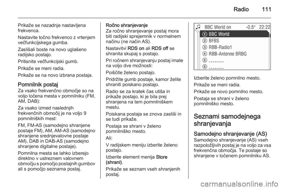 OPEL ANTARA 2015  Navodila za uporabo Infotainment sistema Radio111
Prikaže se nazadnje nastavljena
frekvenca.
Nastavite točno frekvenco z vrtenjem
večfunkcijskega gumba.
Zaslišali boste na novo uglašeno
radijsko postajo.
Pritisnite večfunkcijski gumb.

