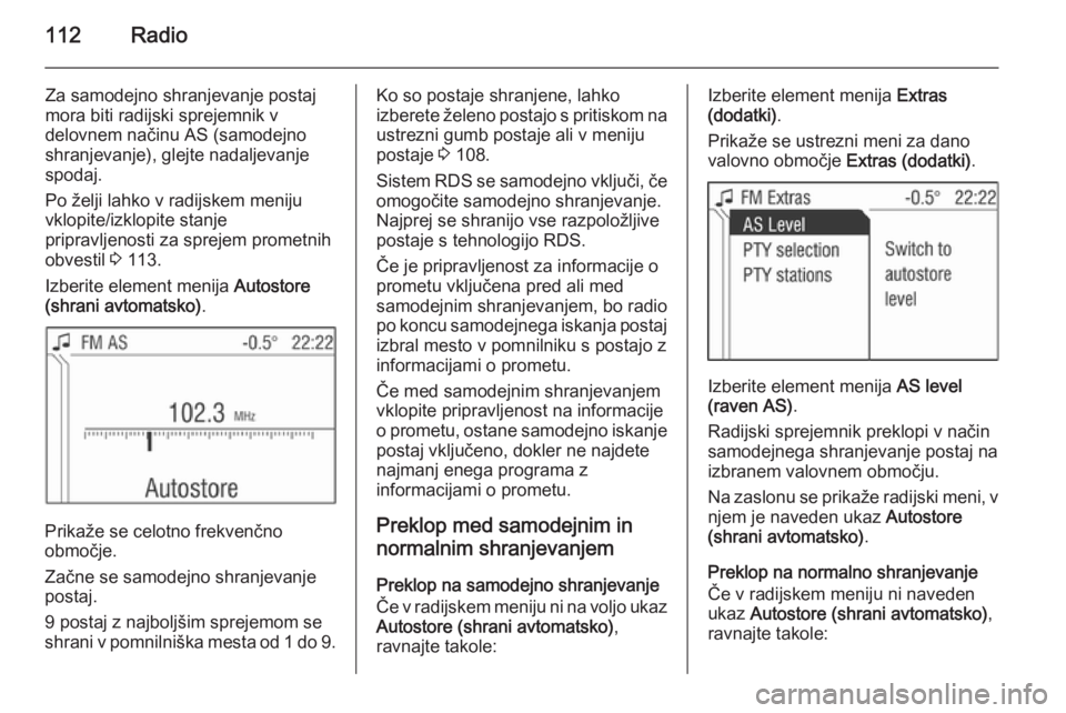 OPEL ANTARA 2015  Navodila za uporabo Infotainment sistema 112Radio
Za samodejno shranjevanje postaj
mora biti radijski sprejemnik v
delovnem načinu AS (samodejno shranjevanje), glejte nadaljevanje
spodaj.
Po želji lahko v radijskem meniju
vklopite/izklopit
