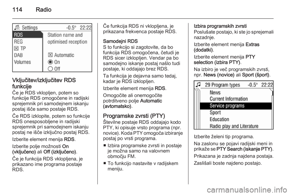 OPEL ANTARA 2015  Navodila za uporabo Infotainment sistema 114Radio
Vključitev/izključitev RDS
funkcije
Če je RDS vklopljen, potem so
funkcije RDS omogočene in radijski
sprejemnik pri samodejnem iskanju
postaj išče samo postaje RDS.
Če RDS izklopite, p