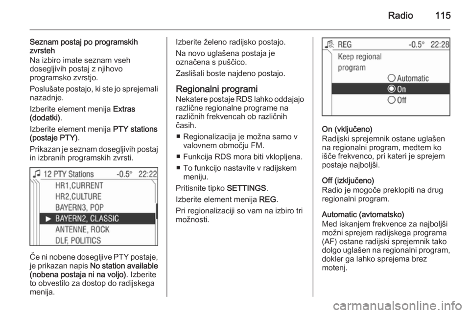 OPEL ANTARA 2015  Navodila za uporabo Infotainment sistema Radio115
Seznam postaj po programskih
zvrsteh
Na izbiro imate seznam vseh
dosegljivih postaj z njihovo
programsko zvrstjo.
Poslušate postajo, ki ste jo sprejemali nazadnje.
Izberite element menija  E