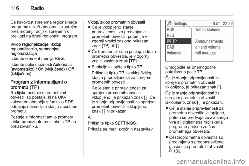 OPEL ANTARA 2015  Navodila za uporabo Infotainment sistema 116Radio
Če kakovost sprejema regionalnega
programa ni več zadostna za sprejem
brez motenj, radijski sprejemnik
preklopi na drugi regionalni program.
Vklop regionalizacije, izklop
regionalizacije, s